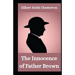 The Innocence of Father Brown: G. K Chesterton (Mystery, Thriller, Crime, Classical Literature) [Annotated]