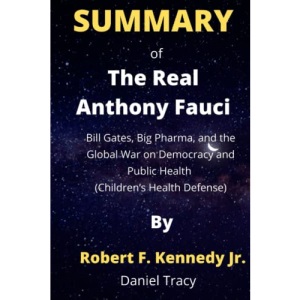 Summary Of The Real Anthony Fauci By Robert F. Kennedy Jr.: Bill Gates, Big Pharma, and the Global War on Democracy and Public Health (Children’s Health Defense)