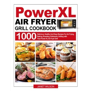 Power XL Air Fryer Grill Cookbook: 1000 Delicious, Healthy And Easy Recipes For Air Frying, Baking, Roasting, Rotisserie, Grilling with Your Power XL Air Fryer Grill