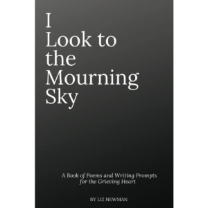 I Look To The Mourning Sky: A Book of Poems and Writing Prompts for the Grieving Heart: 1 (The Mourning Sky Series)