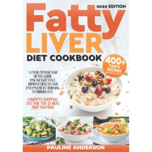 FATTY LIVER DIET COOKBOOK: A Liver Cleanse And Detox Guide: Lose Weight Fast, Improve Health And Live Longer By Burning Stubborn Fat. Complete Shopping List For The 21 Days Meal Prep Included!