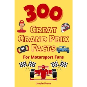300 Great Grand Prix Facts For Motorsport Fans: Motorsport Fan Book With Facts You Had No Idea About Including The Great Drivers, The History of The ... Much More! (Crazy Fact Books By Utopia Press)