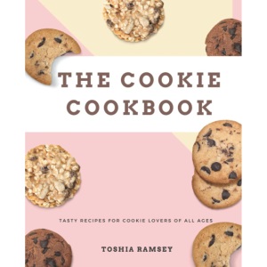 The Cookie Cookbook: Mastering The Most Perfect Cookie With Delicious Recipes