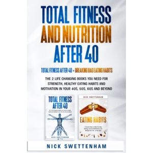 TOTAL FITNESS AND NUTRITION AFTER 40: THE 2 LIFE CHANGING BOOKS YOU NEED FOR STRENGTH, HEALTHY EATING HABITS AND MOTIVATION IN YOUR 40s, 50s, 60s AND BEYOND