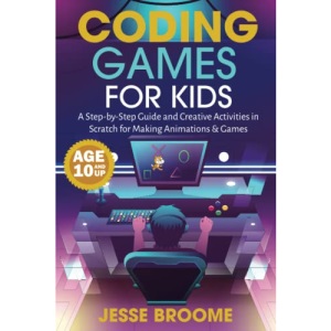 Coding Games for Kids: A Step-by-Step Guide and Creative Activities in Scratch for Creating Animations and Games