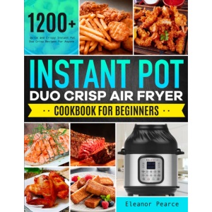 Instant Pot Duo Crisp Air Fryer Cookbook for Beginners: 1200+ Quick and Crispy Instant Pot Duo Crisp Recipes for Anyone