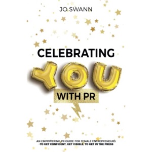 Celebrating YOU with PR!: An Empowering PR Guide for female entrepreneurs to get confident, get visible, to get in the press