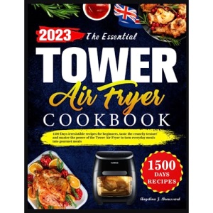 The Essential Tower Air Fryer Cookbook: 1500 Days irresistible recipes for beginners, taste the crunchy texture and master the power of the Tower Air Fryer to turn everyday meals into gourmet meals