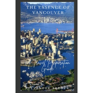 THE ESSENCE OF VANCOUVER: A TRAVEL PREPARATION GUIDE