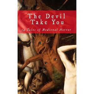 The Devil Take You: 14 Tales of Medieval Horror: 6 (Write Like Hell)