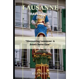 LAUSANNE TRAVEL GUIDE 2023: Discovering Lausanne: A Scenic Swiss Gem (The Travel Companion)