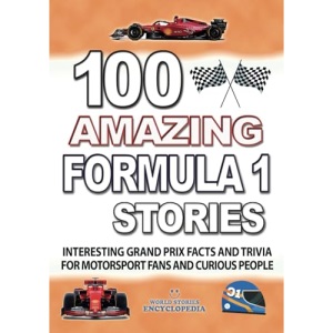 100 AMAZING FORMULA 1 STORIES: Interesting and Great Grand Prix Facts and Trivia including great Drivers and F1 History for motorsport fans and curious people (UNBELIEVABLE FACTS TRIVIA AND STORIES)