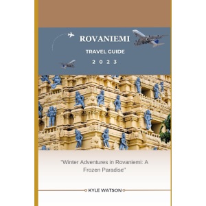ROVANIEMI TRAVEL GUIDE 2023: Winter Adventures in Rovaniemi: A Frozen Paradise (The Travel Companion)