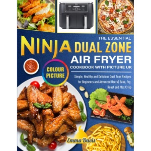 The Essential Ninja Dual Zone Air Fryer Cookbook with Pictures UK: Simple, Healthy and Delicious Dual Zone Recipes for Beginners and Advanced Users| Bake, Fry, Roast and Max Crisp (Colour Edition)