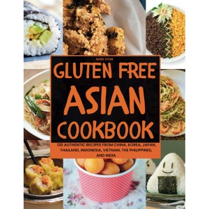 Gluten-Free Asian Cookbook: 120 Authentic Recipes from China, Korea, Japan, Thailand, Indonesia, Vietnam, the Philippines, and India