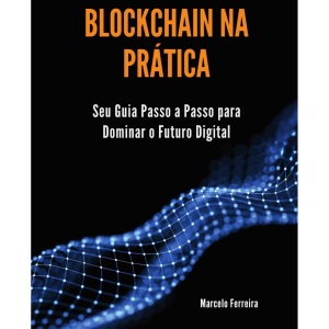 Blockchain na Prática: Seu Guia Passo a Passo para Dominar o Futuro Digital