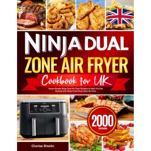 Ninja Dual Zone Air Fryer Cookbook UK: Super-Simple Ninja Dual Air Fryer Recipes to Help You Get Started with Ninja Foodi Dual Zone Air Fryer
