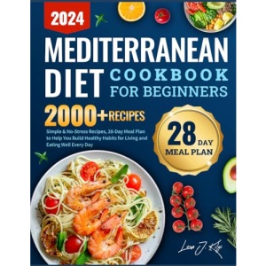 Mediterranean Diet Cookbook for Beginners 2024: Simple & No-Stress Recipes, 28-Day Meal Plan to Help You Build Healthy Habits for Living and Eating Well Every Day