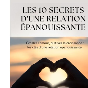 LES 10 SECRETS D'UNE RELATION ÉPANOUISSANTE