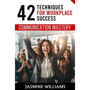 Communication Mastery: 42 Techniques for Workplace Success