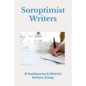 Soroptimist Writers: A collection of writing from SI Eastbourne & District Writers Group