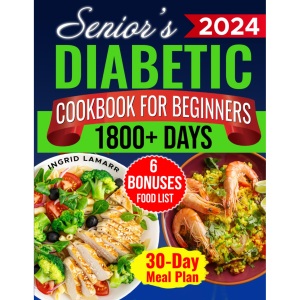 Senior's Diabetic Cookbook for Beginners: 1800+ Days of Mouthwatering Low-Carb, Low-Sugar Recipes for Pre-Diabetes and Type 2 Diabetes in Later Years. Healthier, Independent Living with 30-Day Plan