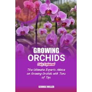 GROWING ORCHIDS FULLY EXPLAINED: The Ultimate Experts Advice On Growing Orchids With Tons Of Tips