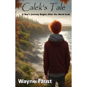 Calek's Tale - Book One - Refuge: A Boy's Journey Begins After the World Ends: 1 (Calek's Tale by Wayne Faust)