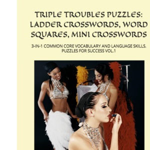 TRIPLE TROUBLES PUZZLES: LADDER CROSSWORDS, WORD SQUARES, MINI CROSSWORDS: 3-IN-1 COMMON CORE VOCABULARY AND LANGUAGE SKILLS. PUZZLES FOR SUCCESS VOL.1