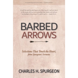 Barbed Arrows: Selections That Touch the Heart, from Spurgeon’s Sermons [Updated and Annotated]