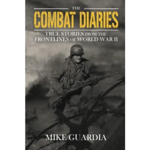 The Combat Diaries: True Stories from the Frontlines of World War II