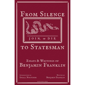 From Silence to Statesman: Essays and Writings of Benjamin Franklin (Mind of a Founder: Benjamin Franklin)