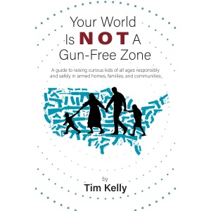 Your World Is Not A Gun-Free Zone: A Guide to Raising Curious Kids of All Ages Responsibly and Safely in Armed Homes, Families, and Communities