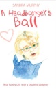A Headbanger's Ball: Real Family Life with a Disabled Daughter - Sandra Murphy